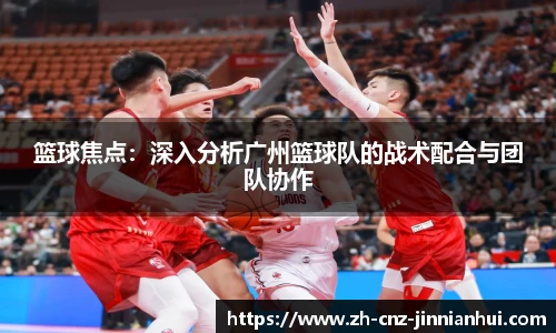 篮球焦点：深入分析广州篮球队的战术配合与团队协作
