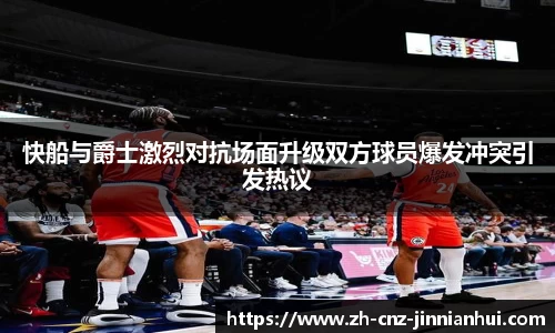 快船与爵士激烈对抗场面升级双方球员爆发冲突引发热议